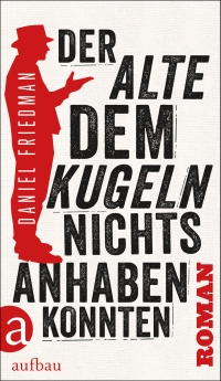 Daniel Friedman - Der Alte dem Kugeln nichts anhaben konnten (Aufbau Verlag, 2014)